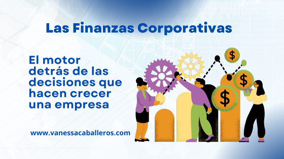 Las finanzas corporativas - el motor detrás de las decisiones que hacen crecer una empresa