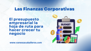 #VanessaCaballeros - Las finanzas corporativas - El Presupuesto empresarial la hoja de ruta para hacer crecer tu negocio