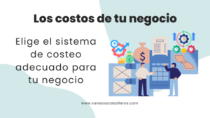 Elige el sistema de costeo adecuado para tu negocio - Vanessa Caballeros
